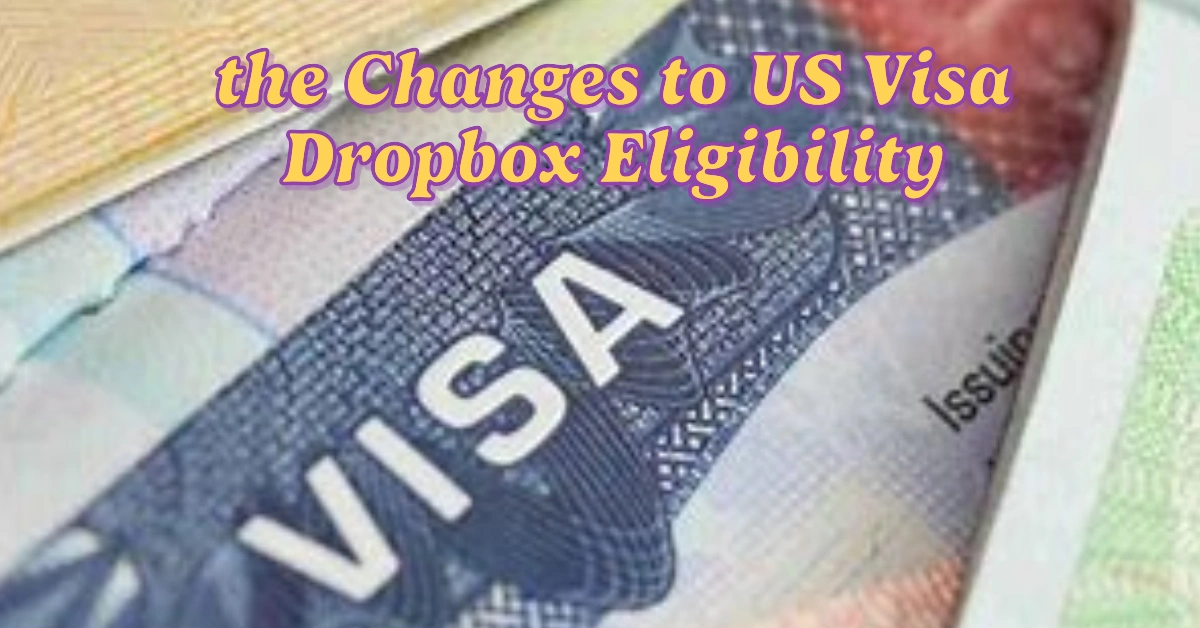 What Applicants Should Know About the Changes to US Visa Dropbox Eligibility