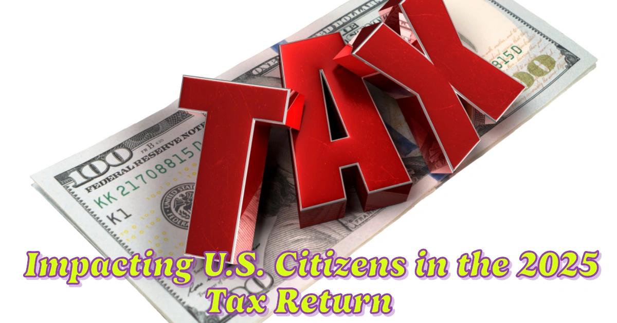 Key Changes Impacting U.S. Citizens in the 2025 Tax Return