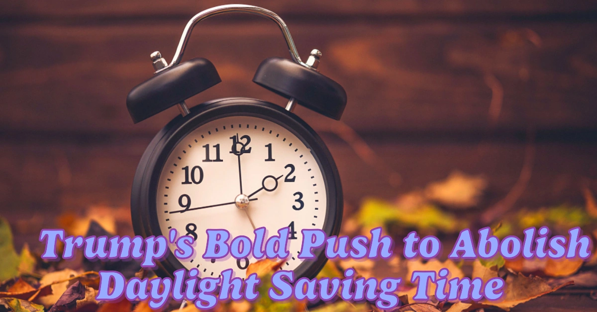 Trump’s Bold Push to Abolish Daylight Saving Time Could This Be the Final Time You Set Your Clocks?