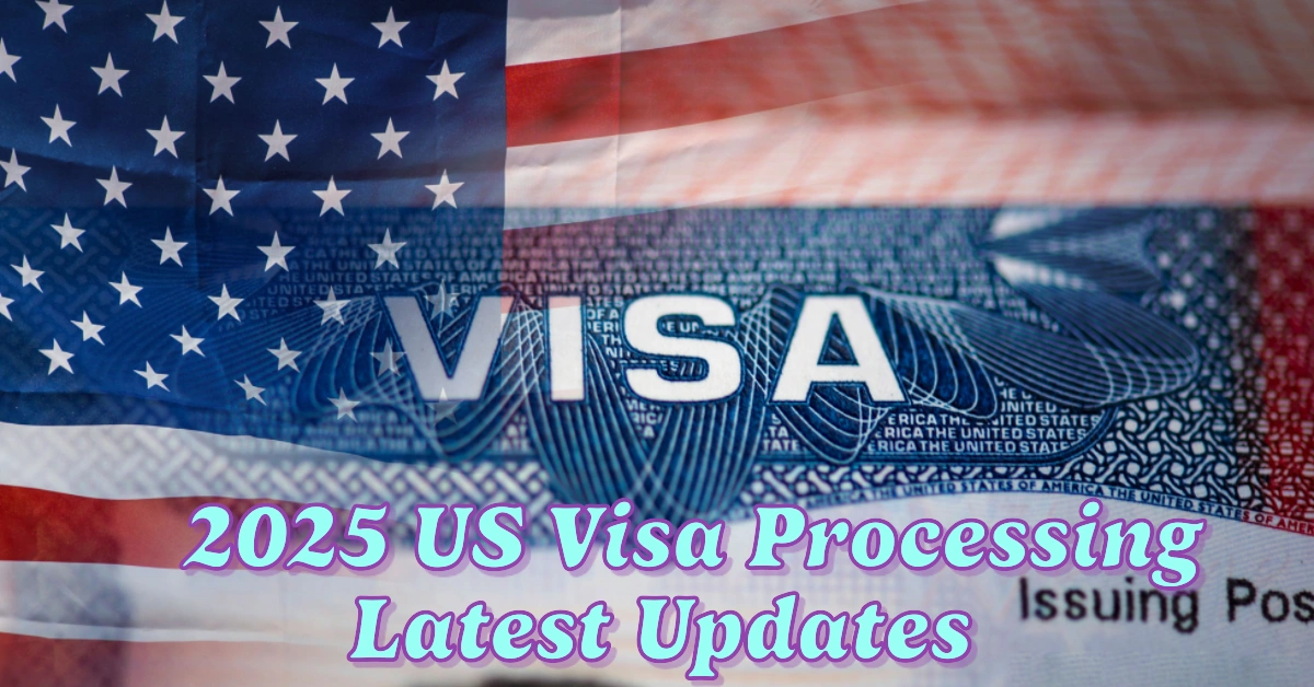 March 2025 US Visa Processing Latest Updates for Family and Work Visas