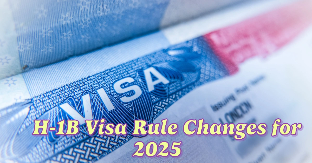 New H-1B Visa Rule Changes for 2025 How They Impact You!