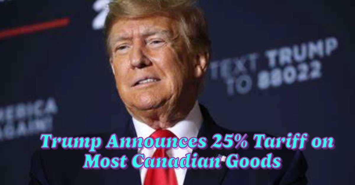 Trump Announces 25% Tariff on Most Canadian Goods to Take Effect March 4