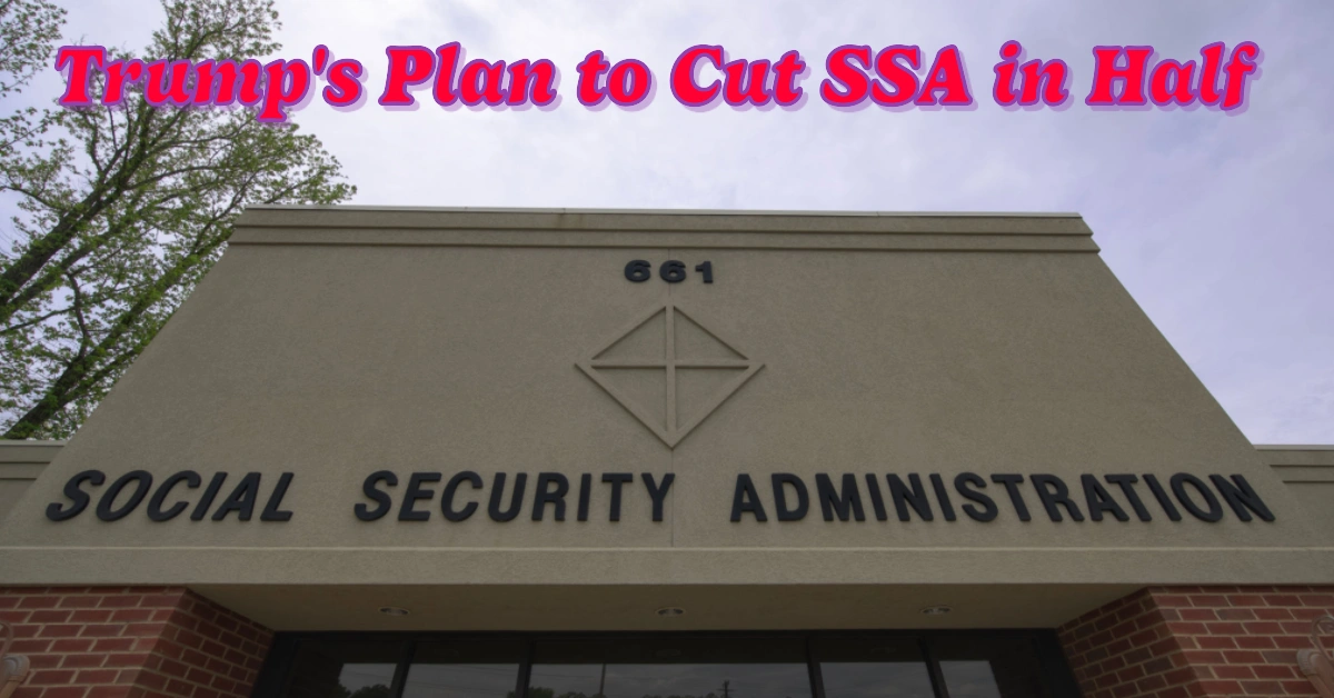 Trump’s Plan to Cut SSA in Half Here’s How It Will Impact Your Finances and Earnings