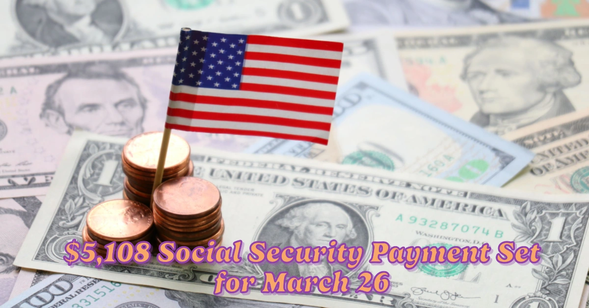 New $5,108 Social Security Payment Set for March 26  Who’s Eligible and How to Maximize Your Benefits
