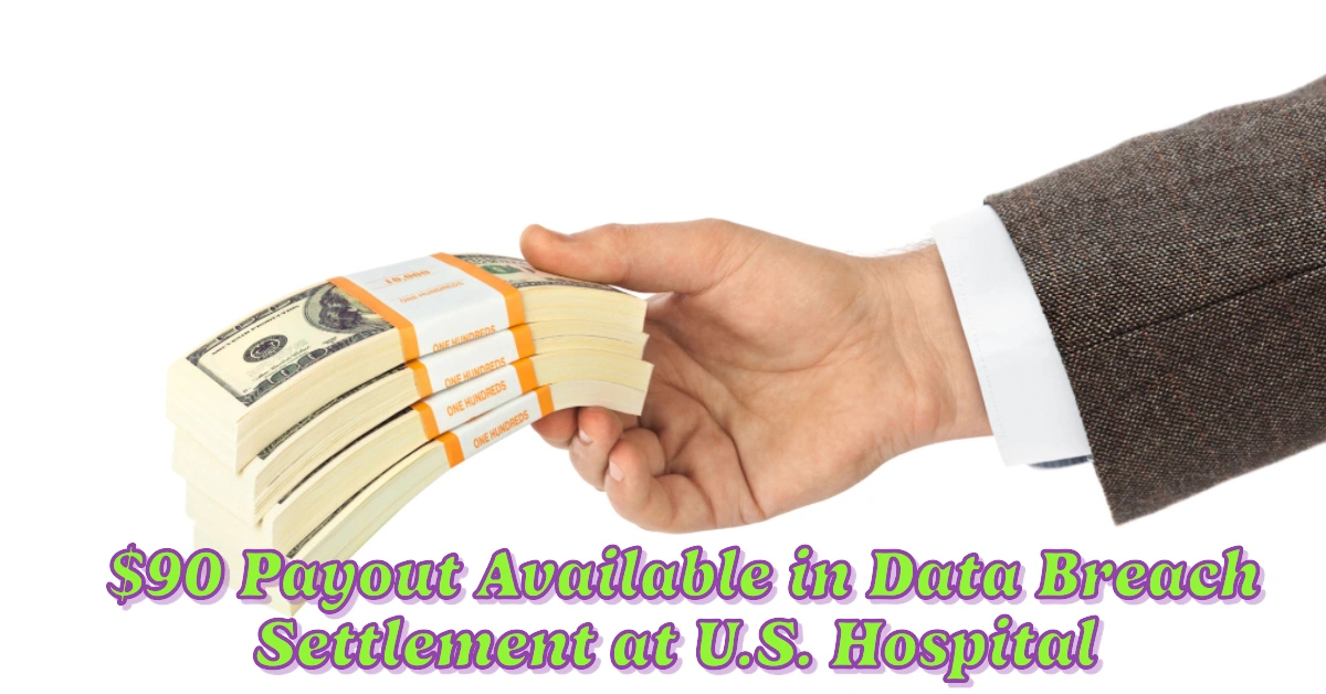 Up to $90 Payout Available in Data Breach Settlement at U.S. Hospital, Millions Up for Grabs