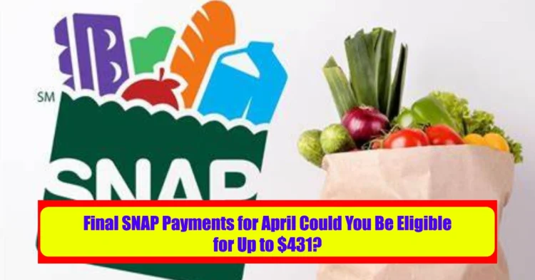Final SNAP Payments for April Could You Be Eligible for Up to $431?