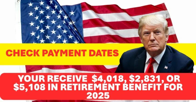 Will Your 2025 Retirement Benefit Be $4,018, $2,831, or $5,108? See the Updated Payment Schedule