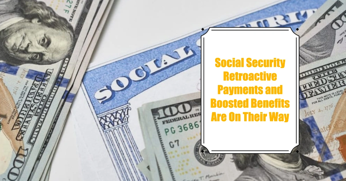 Big News for Social Security Retroactive Payments and Boosted Benefits Are On Their Way