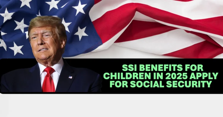 SSI Benefits for Children in 2025 Apply for Social Security Now, Check Eligibility & Application Process